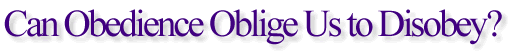 Can Obedience Oblige Us to Disobey