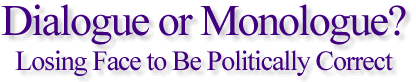 Dialogue or Monologue? Losing Face to Be Politically Correct