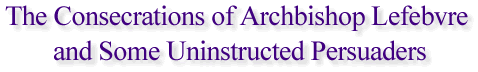 The Consecrations of Archbishop Lefebvre and Some Uninstructed Persuaders