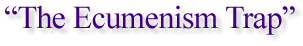 “The Ecumenism Trap”